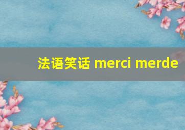 法语笑话 merci merde